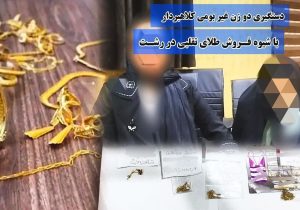دستگيري دو زن غير بومي کلاهبردار با شيوه فروش طلاي تقلبي در رشت